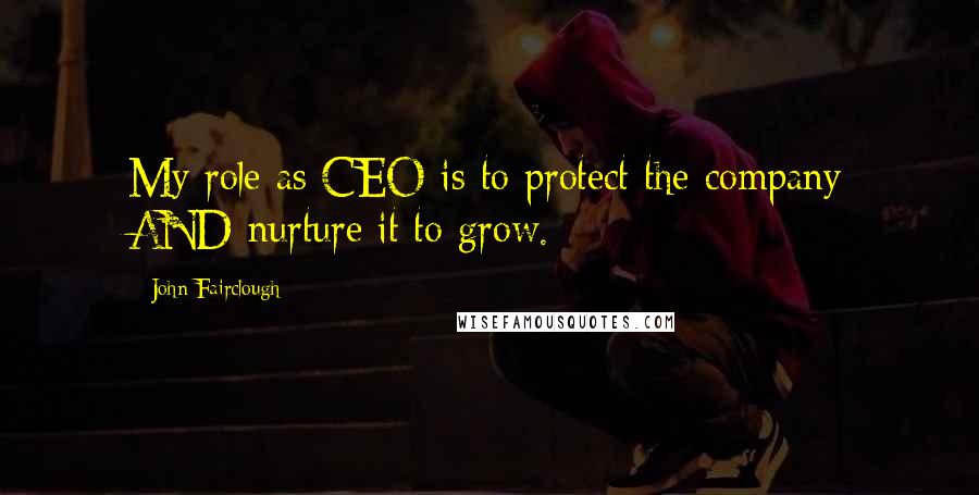 John Fairclough Quotes: My role as CEO is to protect the company AND nurture it to grow.