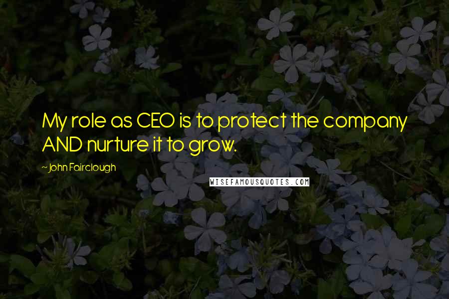 John Fairclough Quotes: My role as CEO is to protect the company AND nurture it to grow.