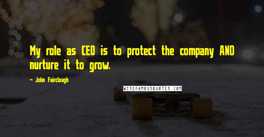 John Fairclough Quotes: My role as CEO is to protect the company AND nurture it to grow.