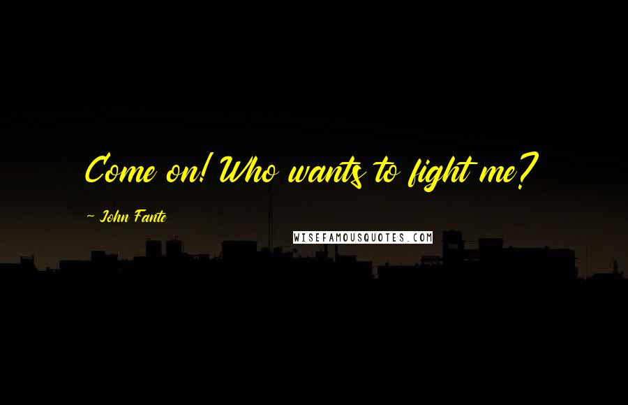 John Fante Quotes: Come on! Who wants to fight me?