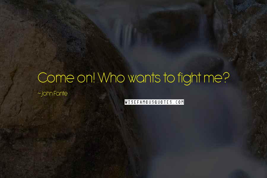 John Fante Quotes: Come on! Who wants to fight me?