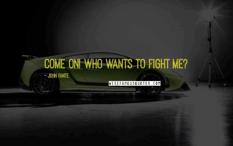 John Fante Quotes: Come on! Who wants to fight me?