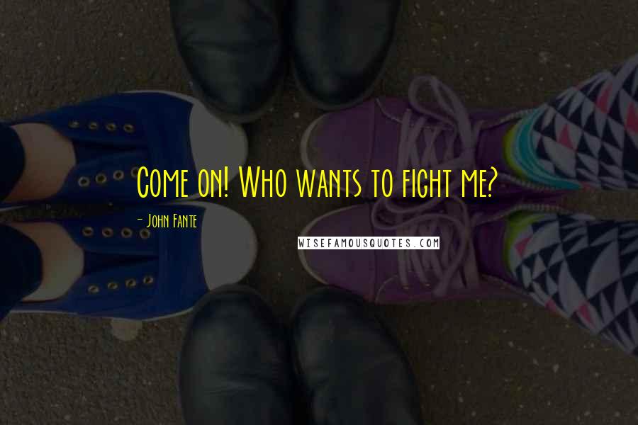 John Fante Quotes: Come on! Who wants to fight me?