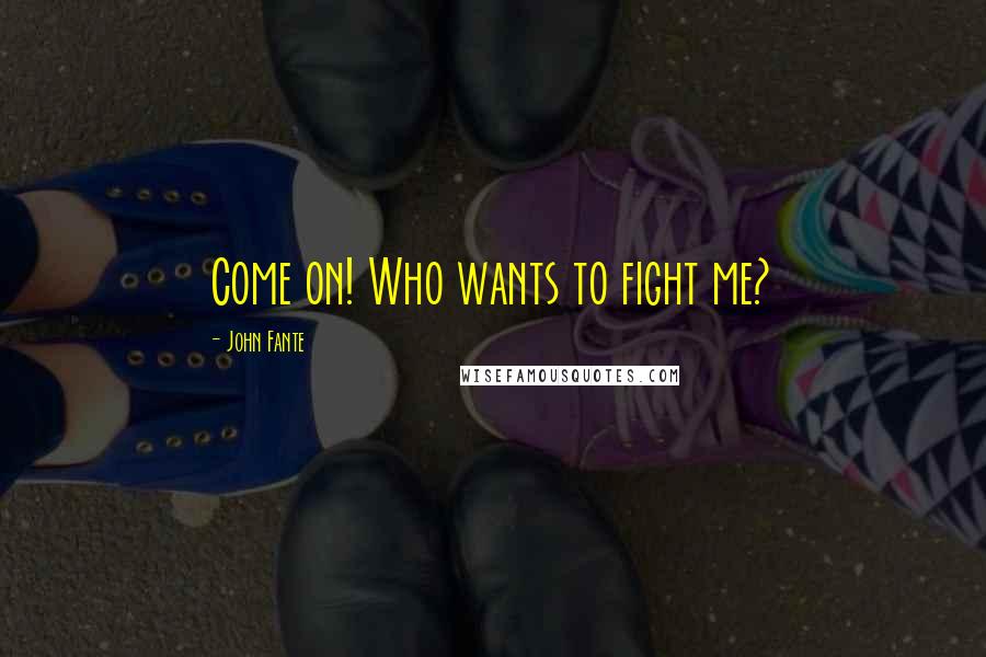 John Fante Quotes: Come on! Who wants to fight me?