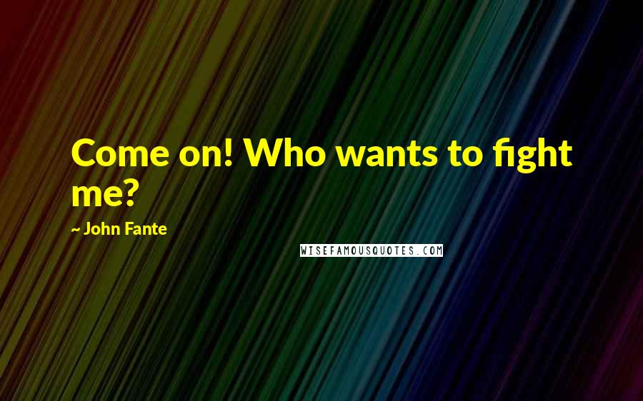 John Fante Quotes: Come on! Who wants to fight me?