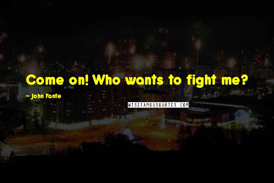 John Fante Quotes: Come on! Who wants to fight me?