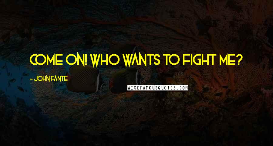 John Fante Quotes: Come on! Who wants to fight me?