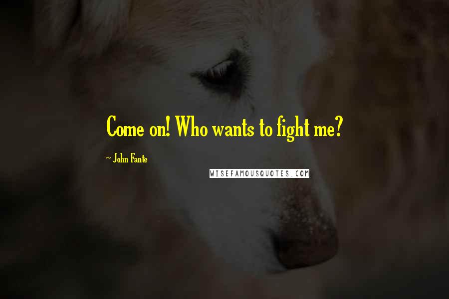 John Fante Quotes: Come on! Who wants to fight me?