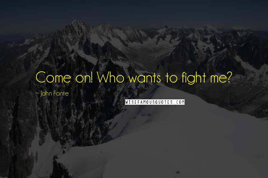 John Fante Quotes: Come on! Who wants to fight me?