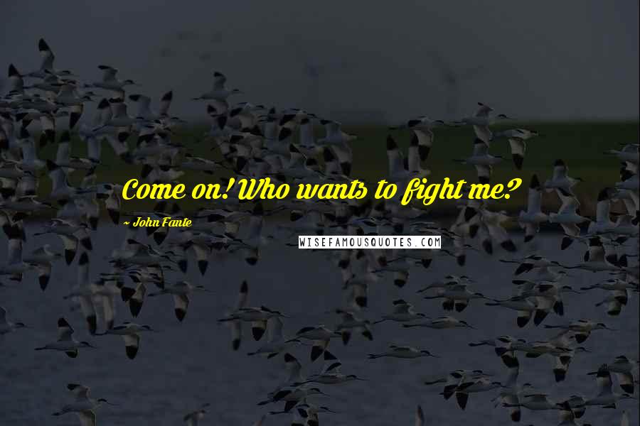 John Fante Quotes: Come on! Who wants to fight me?