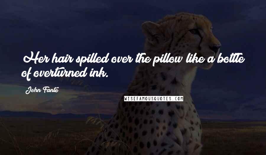 John Fante Quotes: Her hair spilled over the pillow like a bottle of overturned ink.