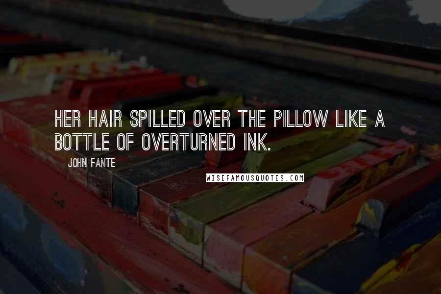 John Fante Quotes: Her hair spilled over the pillow like a bottle of overturned ink.