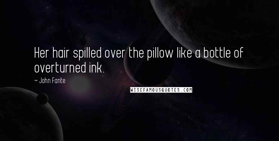John Fante Quotes: Her hair spilled over the pillow like a bottle of overturned ink.