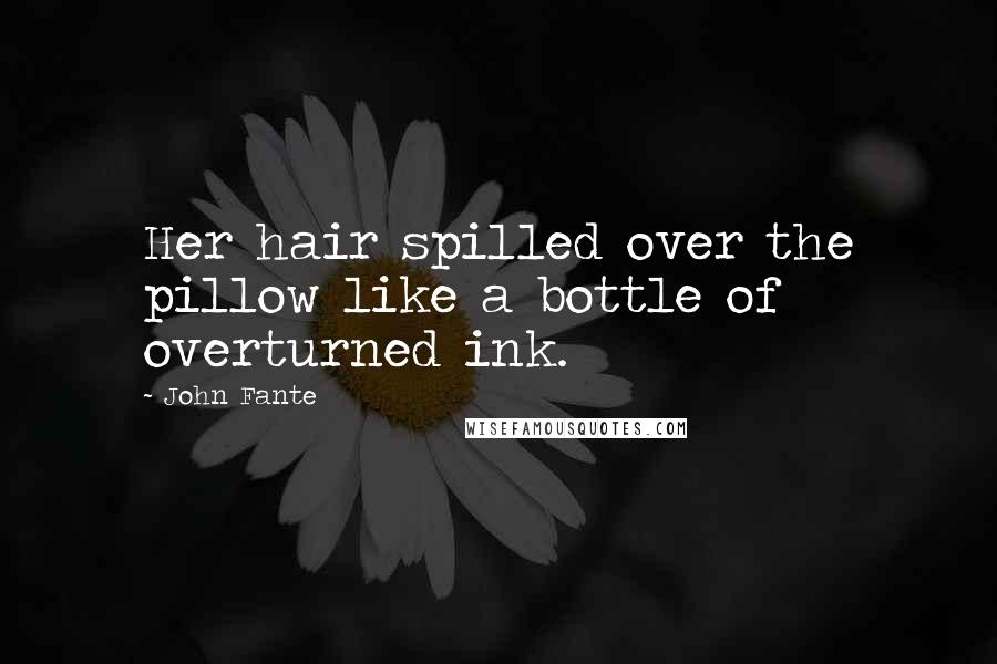 John Fante Quotes: Her hair spilled over the pillow like a bottle of overturned ink.