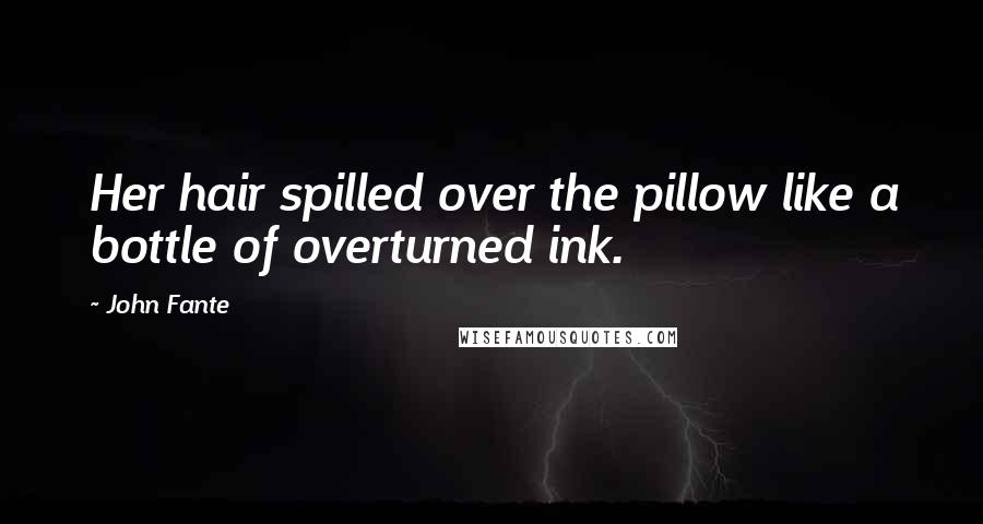 John Fante Quotes: Her hair spilled over the pillow like a bottle of overturned ink.