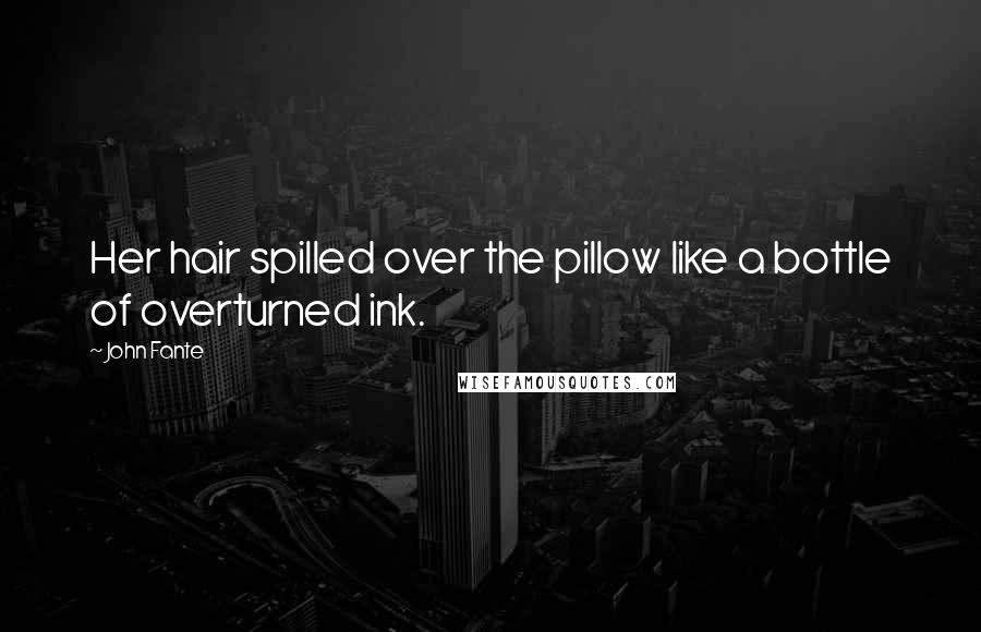 John Fante Quotes: Her hair spilled over the pillow like a bottle of overturned ink.