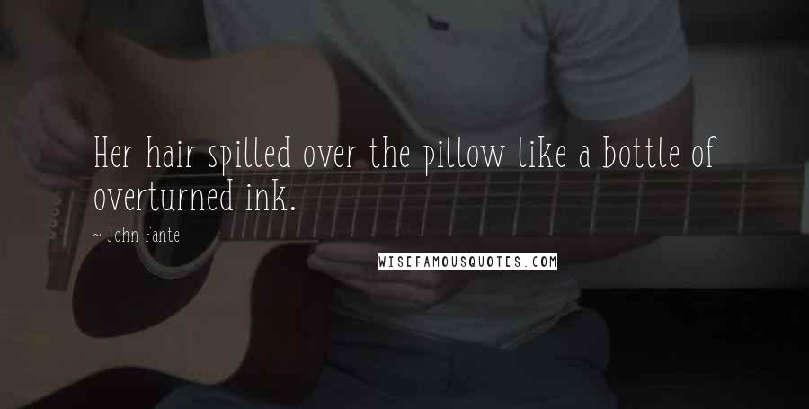 John Fante Quotes: Her hair spilled over the pillow like a bottle of overturned ink.