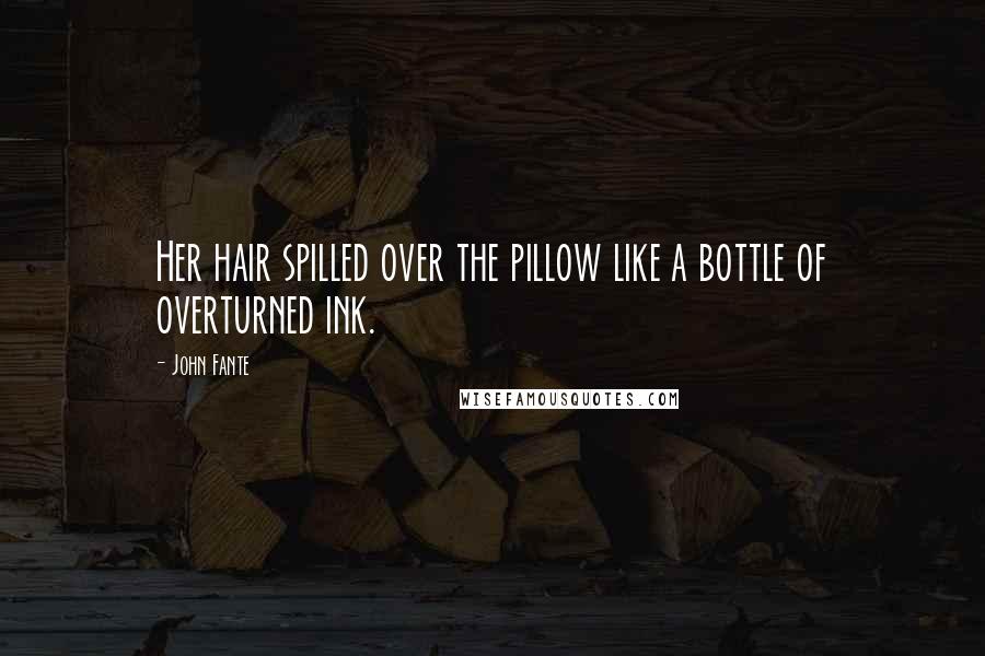 John Fante Quotes: Her hair spilled over the pillow like a bottle of overturned ink.