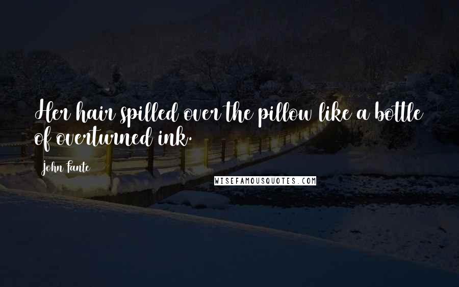 John Fante Quotes: Her hair spilled over the pillow like a bottle of overturned ink.