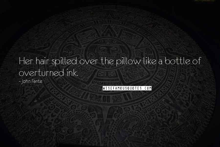 John Fante Quotes: Her hair spilled over the pillow like a bottle of overturned ink.