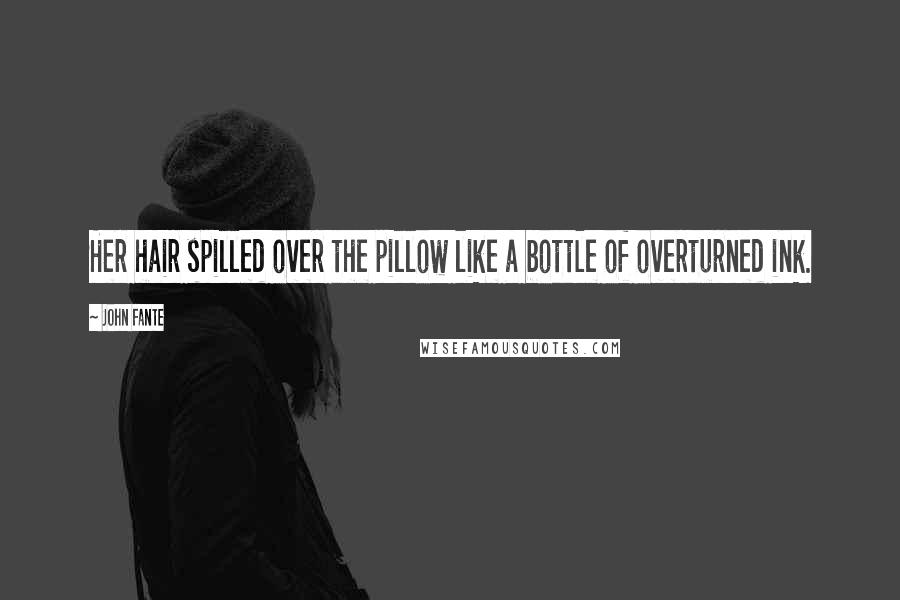 John Fante Quotes: Her hair spilled over the pillow like a bottle of overturned ink.