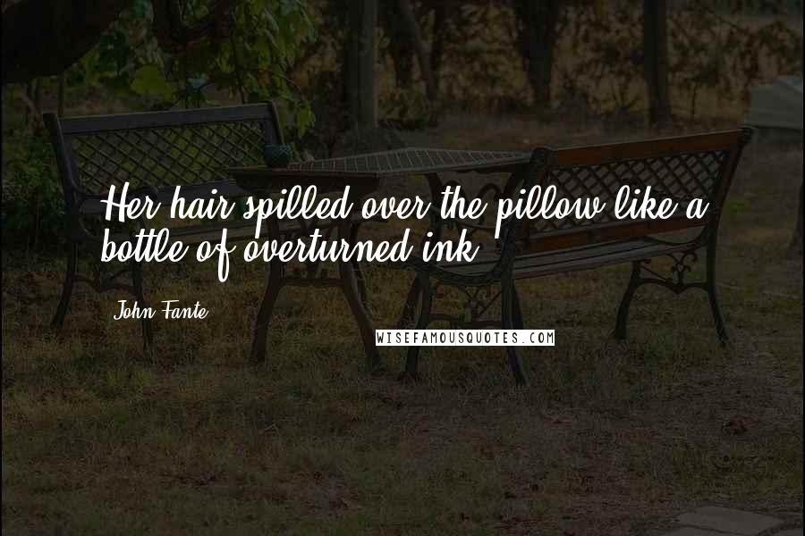 John Fante Quotes: Her hair spilled over the pillow like a bottle of overturned ink.