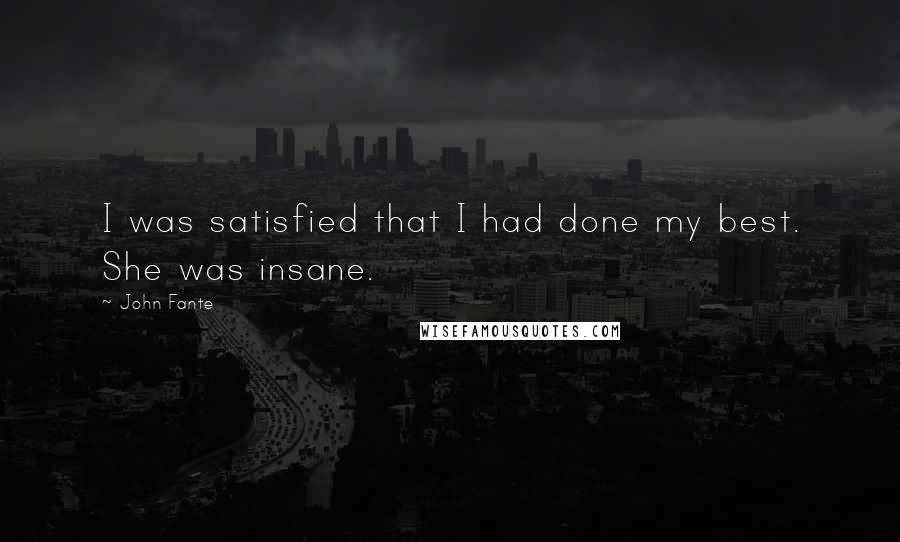 John Fante Quotes: I was satisfied that I had done my best. She was insane.