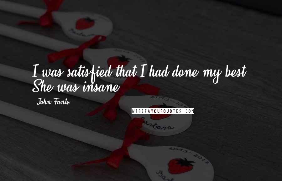 John Fante Quotes: I was satisfied that I had done my best. She was insane.