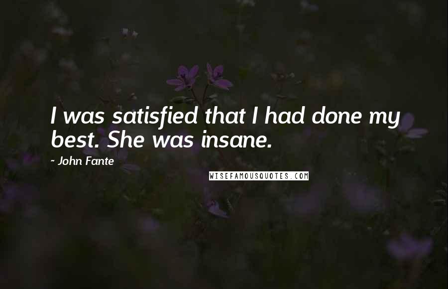 John Fante Quotes: I was satisfied that I had done my best. She was insane.