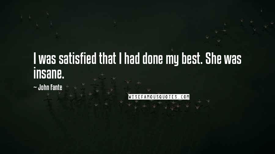 John Fante Quotes: I was satisfied that I had done my best. She was insane.