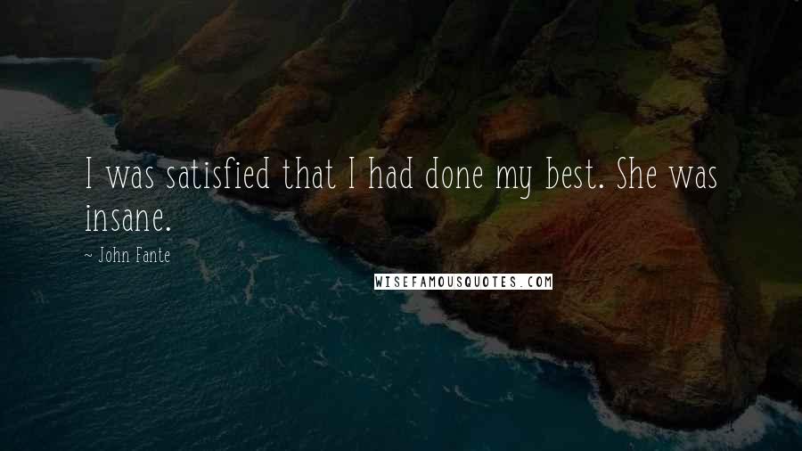 John Fante Quotes: I was satisfied that I had done my best. She was insane.