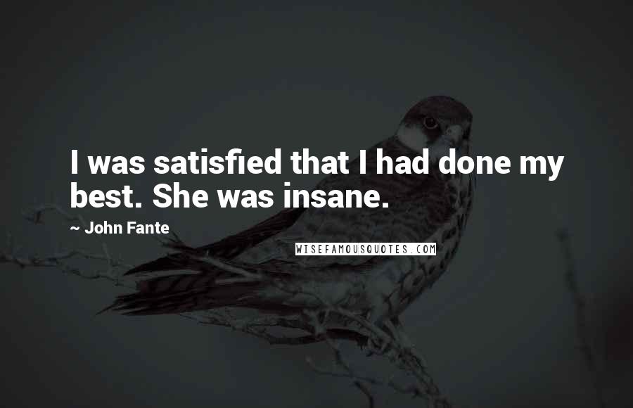 John Fante Quotes: I was satisfied that I had done my best. She was insane.
