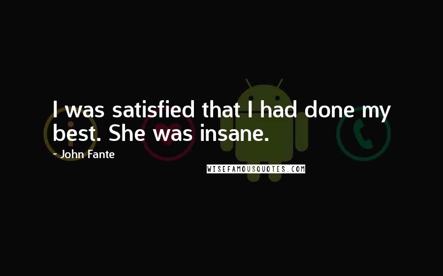 John Fante Quotes: I was satisfied that I had done my best. She was insane.