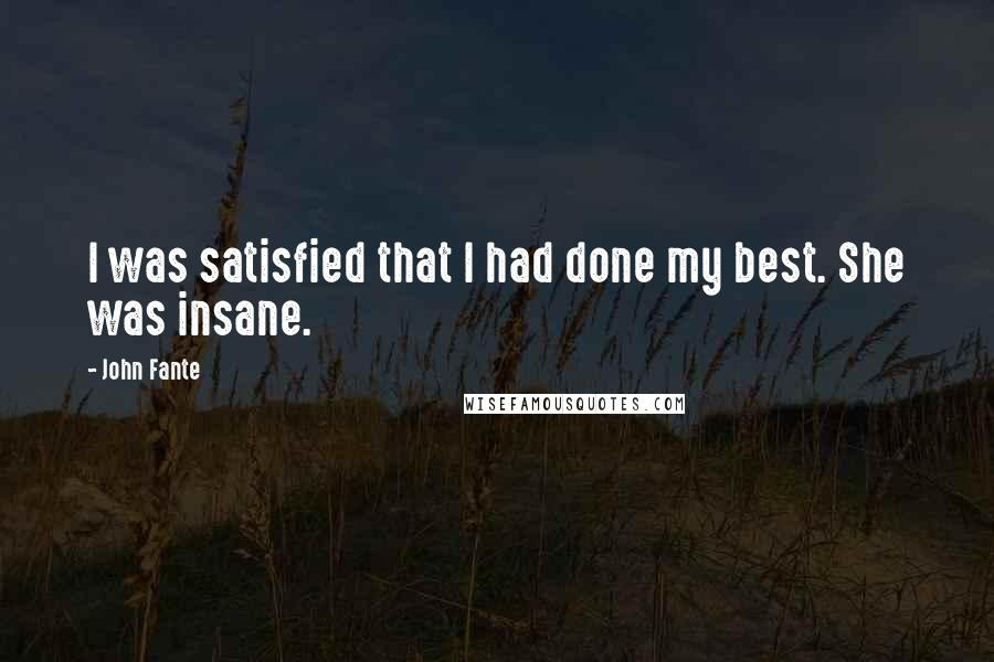 John Fante Quotes: I was satisfied that I had done my best. She was insane.