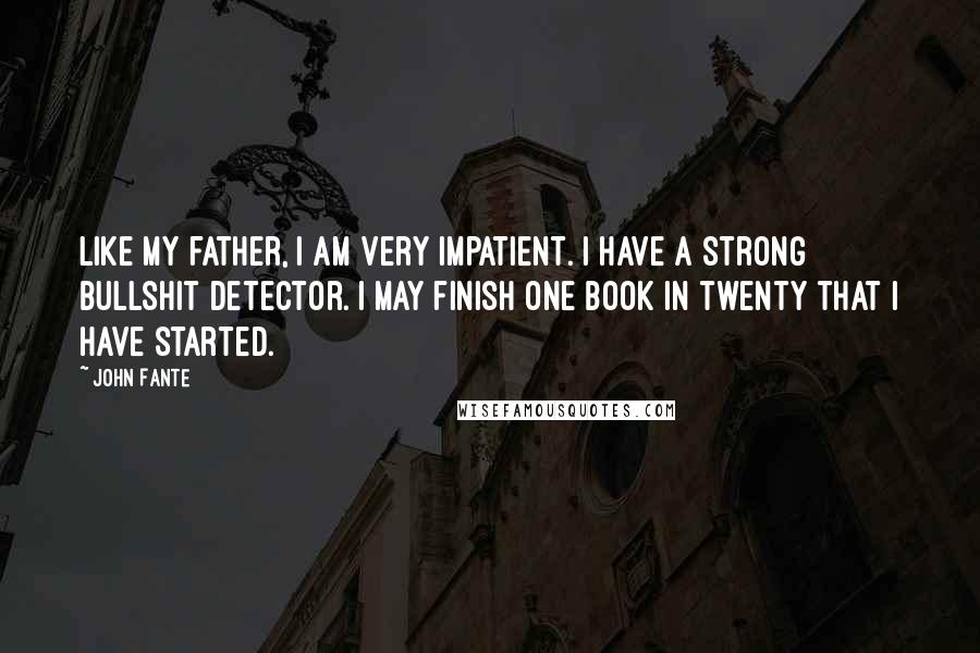 John Fante Quotes: Like my father, I am very impatient. I have a strong bullshit detector. I may finish one book in twenty that I have started.