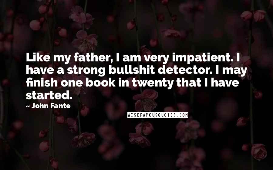 John Fante Quotes: Like my father, I am very impatient. I have a strong bullshit detector. I may finish one book in twenty that I have started.