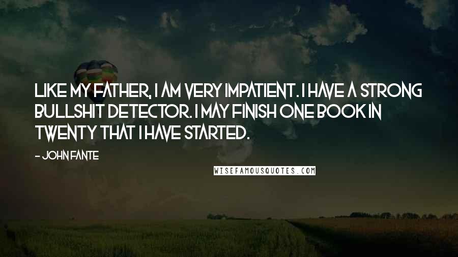 John Fante Quotes: Like my father, I am very impatient. I have a strong bullshit detector. I may finish one book in twenty that I have started.