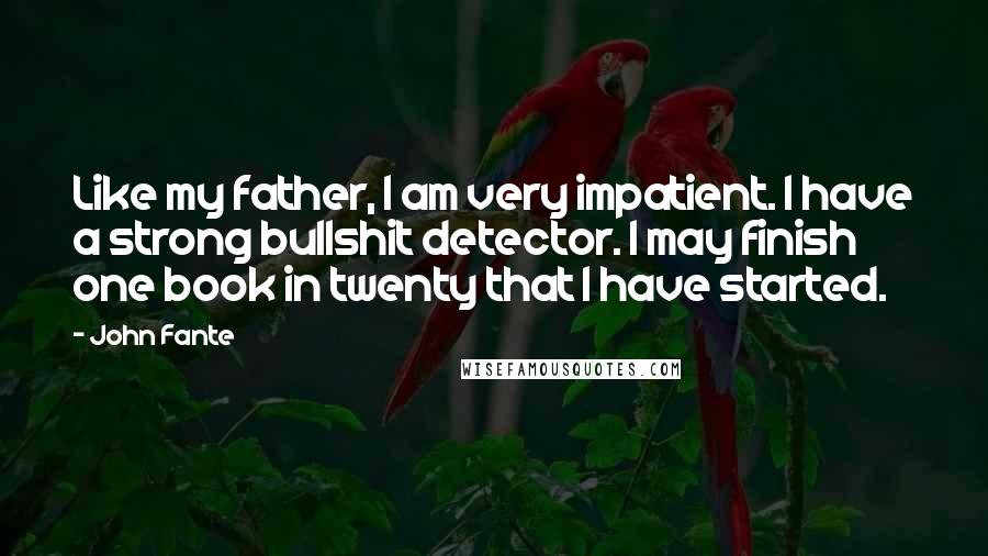 John Fante Quotes: Like my father, I am very impatient. I have a strong bullshit detector. I may finish one book in twenty that I have started.