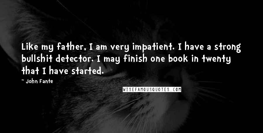 John Fante Quotes: Like my father, I am very impatient. I have a strong bullshit detector. I may finish one book in twenty that I have started.