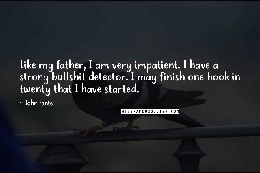 John Fante Quotes: Like my father, I am very impatient. I have a strong bullshit detector. I may finish one book in twenty that I have started.