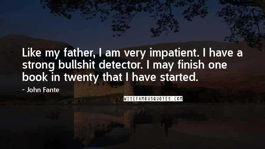 John Fante Quotes: Like my father, I am very impatient. I have a strong bullshit detector. I may finish one book in twenty that I have started.