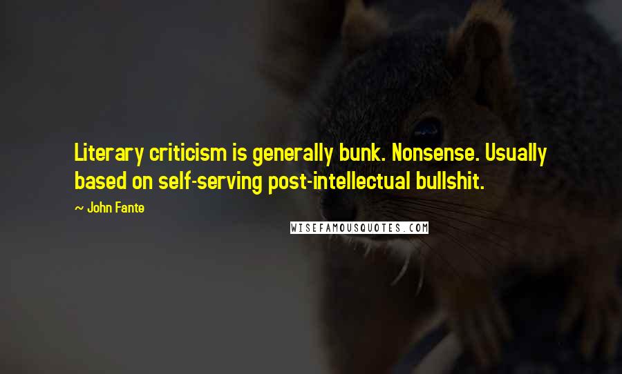 John Fante Quotes: Literary criticism is generally bunk. Nonsense. Usually based on self-serving post-intellectual bullshit.