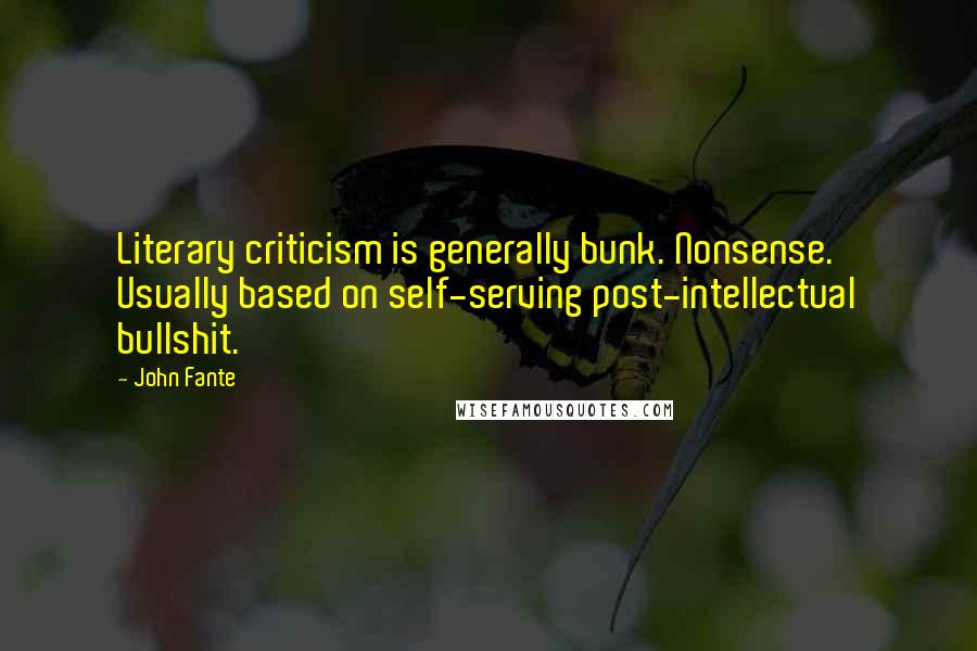 John Fante Quotes: Literary criticism is generally bunk. Nonsense. Usually based on self-serving post-intellectual bullshit.