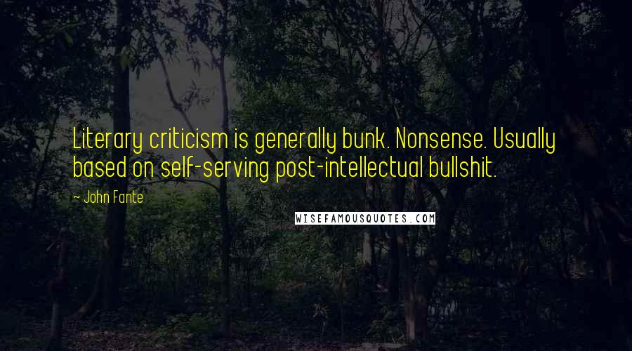 John Fante Quotes: Literary criticism is generally bunk. Nonsense. Usually based on self-serving post-intellectual bullshit.