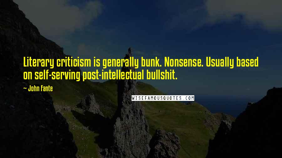 John Fante Quotes: Literary criticism is generally bunk. Nonsense. Usually based on self-serving post-intellectual bullshit.