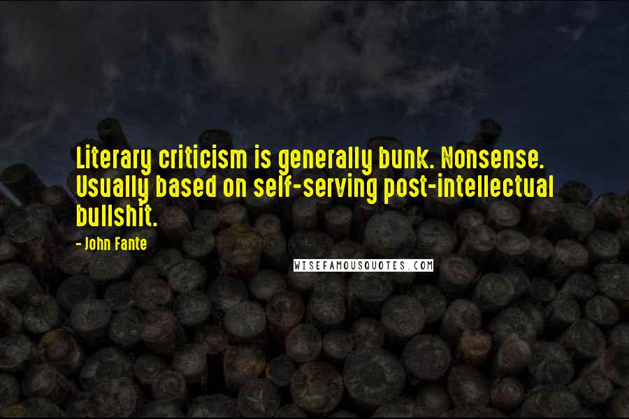 John Fante Quotes: Literary criticism is generally bunk. Nonsense. Usually based on self-serving post-intellectual bullshit.