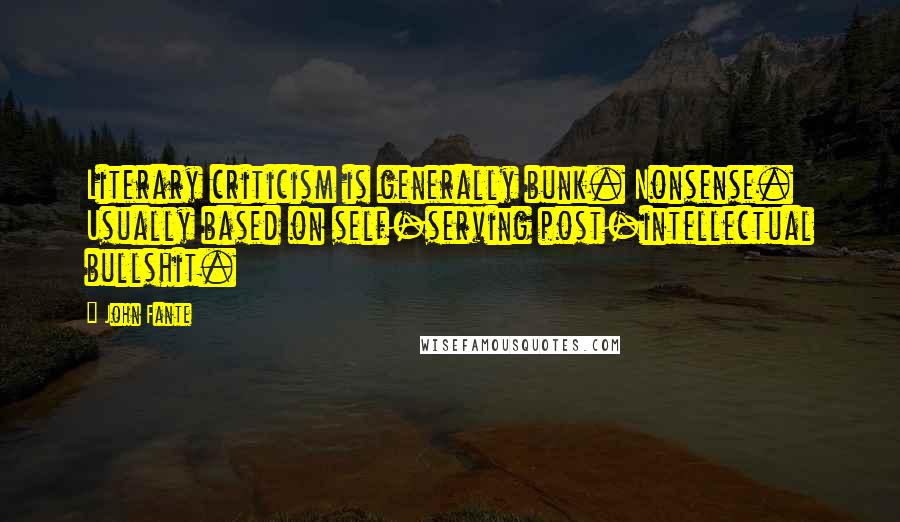 John Fante Quotes: Literary criticism is generally bunk. Nonsense. Usually based on self-serving post-intellectual bullshit.