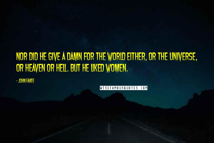 John Fante Quotes: Nor did he give a damn for the world either, or the universe, or heaven or hell. But he liked women.