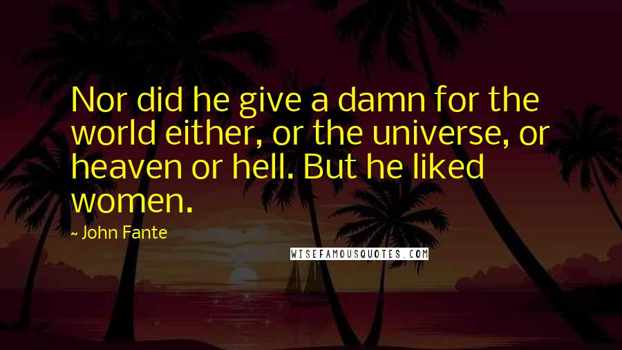 John Fante Quotes: Nor did he give a damn for the world either, or the universe, or heaven or hell. But he liked women.