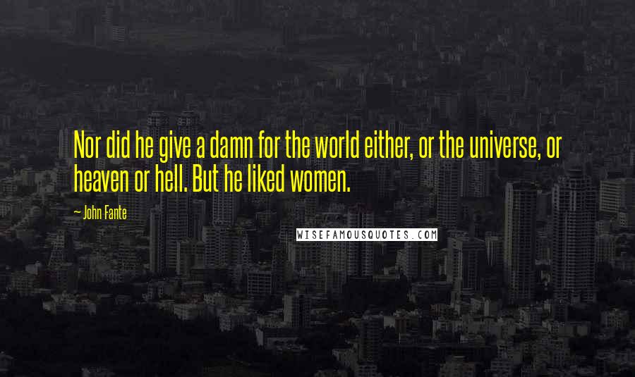 John Fante Quotes: Nor did he give a damn for the world either, or the universe, or heaven or hell. But he liked women.